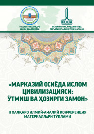 МАРКАЗИЙ ОСИЁДА ИСЛОМ ЦИВИЛИЗАЦИЯСИ: ЎТМИШ ВА ҲОЗИРГИ ЗАМОН” II ХАЛҚАРО ИЛМИЙ-АМАЛИЙ КОНФЕРЕНЦИЯ МАТЕРИАЛЛАРИ     ТЎПЛАМИ