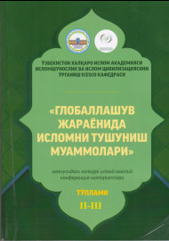 Глобаллашув жараёнида исломни тушуниш муаммолари мавзусидаги халқаро илмий-амалий конференция материаллари тўплами II-III