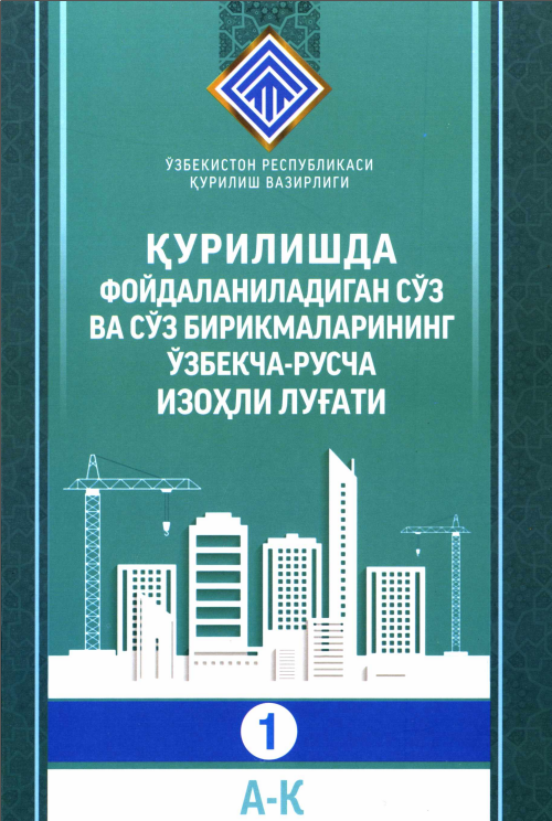 Қурилишда фойдаланиладиган сўз ва сўз бирикмаларнинг ўзбекча-русча изоҳли луғати 1 қисм (А-К)